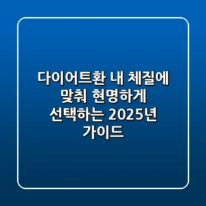 다이어트환, 내 체질에 맞춰 현명하게 선택하는 2025년 가이드