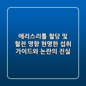 에리스리톨 혈당 및 혈전 영향, 현명한 섭취 가이드와 논란의 진실
