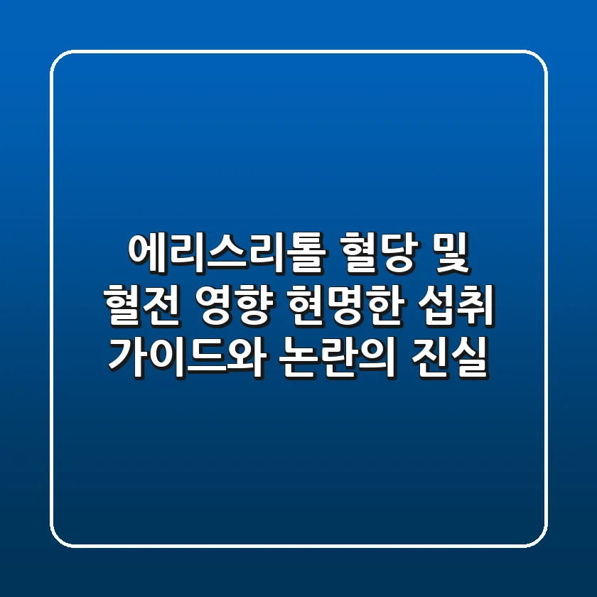 에리스리톨 혈당 및 혈전 영향, 현명한 섭취 가이드와 논란의 진실