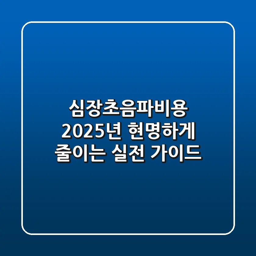 심장초음파비용 2025년, 현명하게 줄이는 실전 가이드