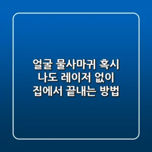 얼굴 물사마귀, 혹시 나도? 레이저 없이 집에서 끝내는 방법!