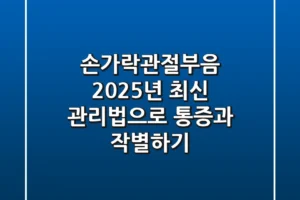 손가락관절부음, 2025년 최신 관리법으로 통증과 작별하기