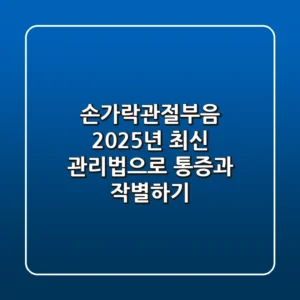 손가락관절부음, 2025년 최신 관리법으로 통증과 작별하기