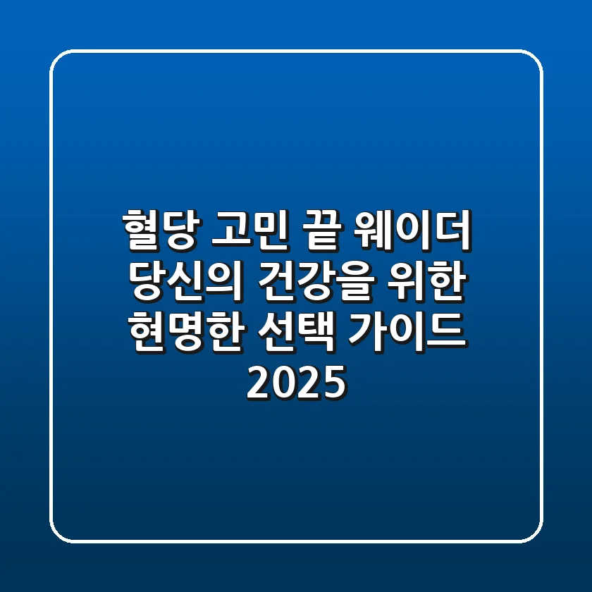 혈당 고민 끝! 웨이더, 당신의 건강을 위한 현명한 선택 가이드 2025