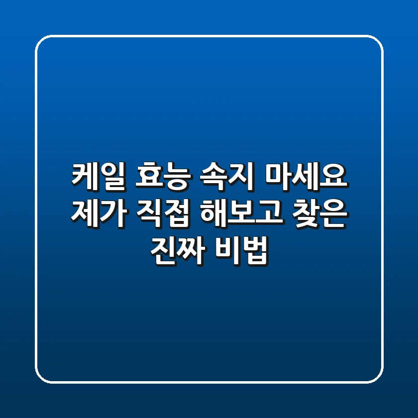 케일 효능: 속지 마세요! 제가 직접 해보고 찾은 진짜 비법