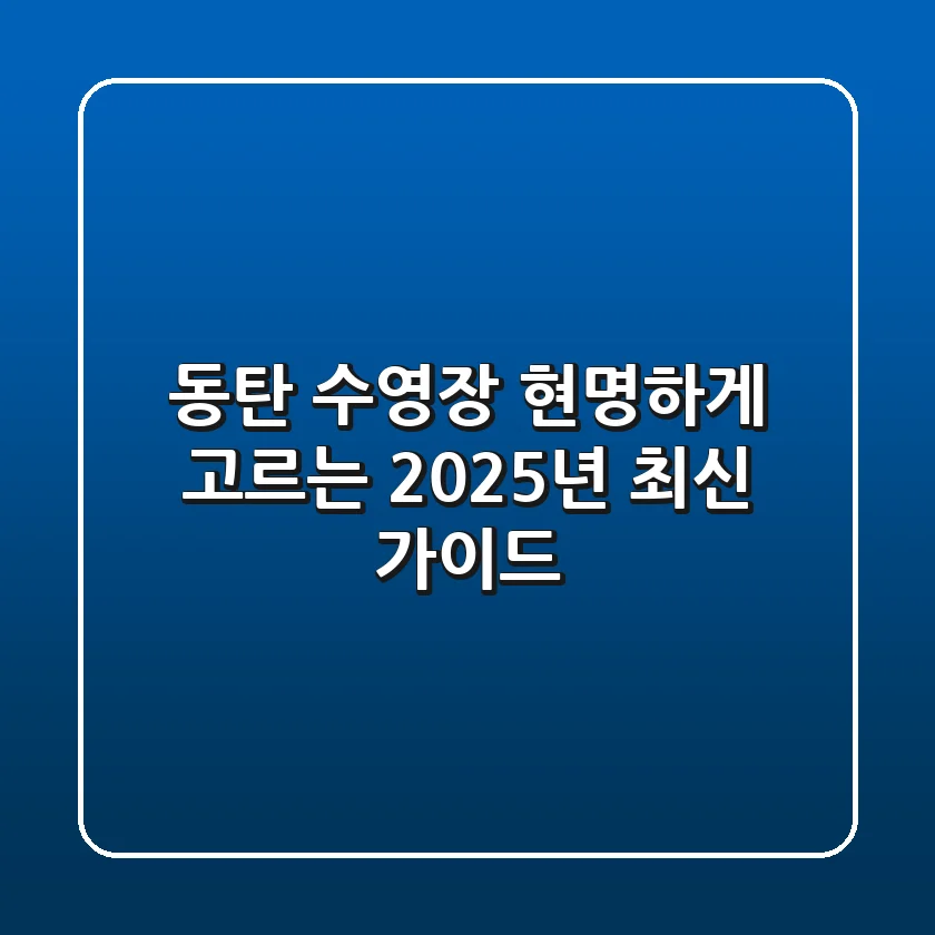 동탄 수영장, 현명하게 고르는 2025년 최신 가이드