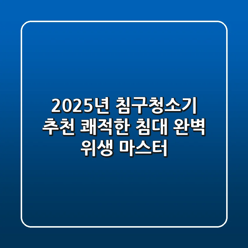 2025년 침구청소기 추천: 쾌적한 침대, 완벽 위생 마스터!