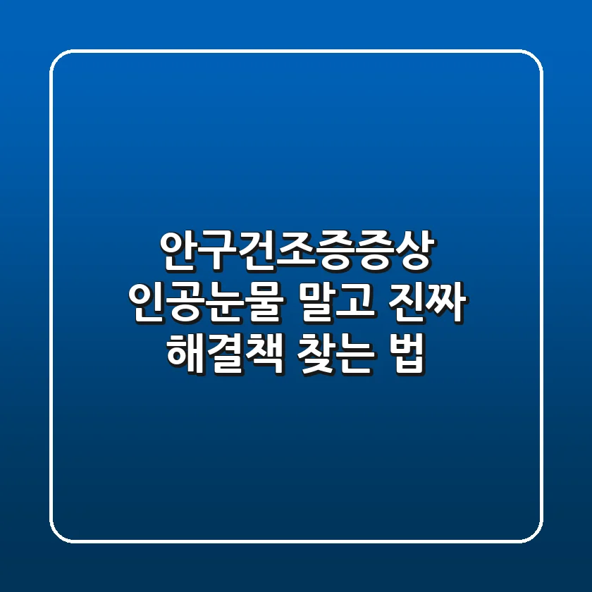 안구건조증증상, 인공눈물 말고 진짜 해결책 찾는 법