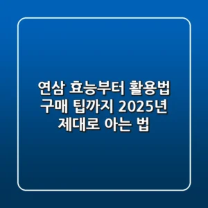 연삼, 효능부터 활용법, 구매 팁까지: 2025년 제대로 아는 법