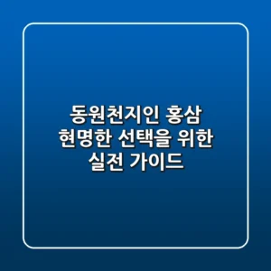 동원천지인 홍삼, 현명한 선택을 위한 실전 가이드
