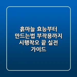 흙마늘 효능부터 만드는법, 부작용까지! 시행착오 끝 실전 가이드