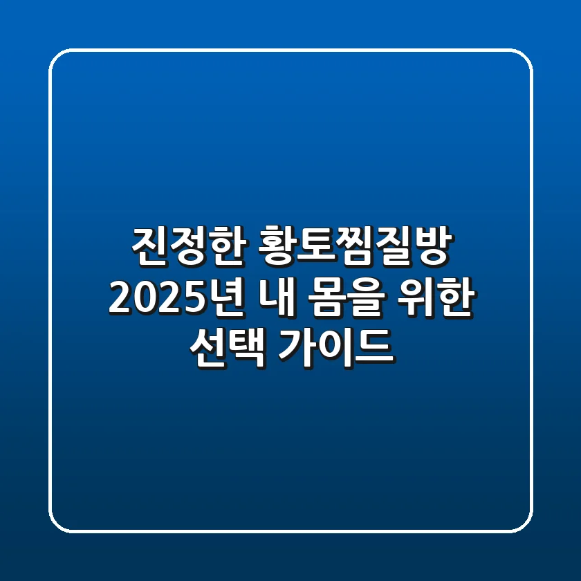 진정한 황토찜질방, 2025년 내 몸을 위한 선택 가이드