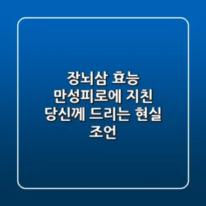 장뇌삼 효능: 만성피로에 지친 당신께 드리는 현실 조언