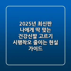 2025년 최신판: 나에게 딱 맞는 건강신발 고르기, 시행착오 줄이는 현실 가이드