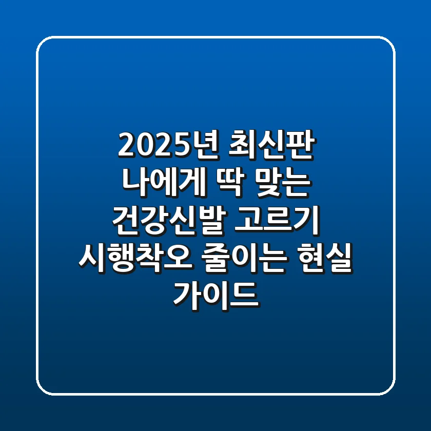 2025년 최신판: 나에게 딱 맞는 건강신발 고르기, 시행착오 줄이는 현실 가이드