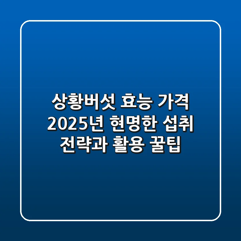 상황버섯 효능 가격, 2025년 현명한 섭취 전략과 활용 꿀팁