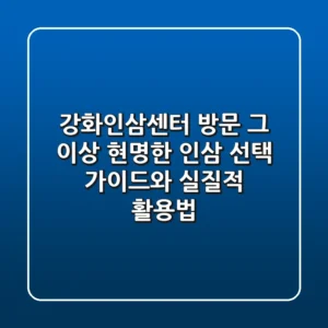 강화인삼센터 방문, 그 이상: 현명한 인삼 선택 가이드와 실질적 활용법