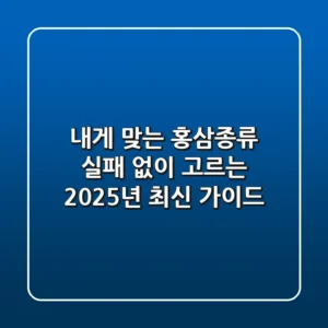 내게 맞는 홍삼종류, 실패 없이 고르는 2025년 최신 가이드
