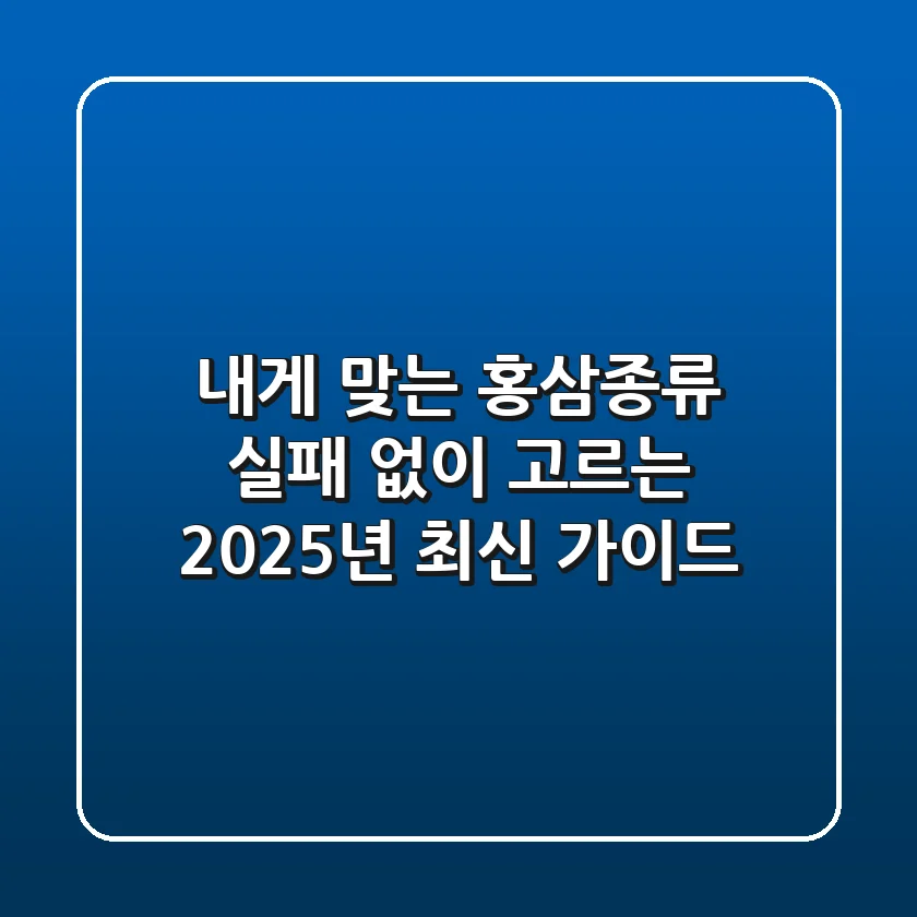 내게 맞는 홍삼종류, 실패 없이 고르는 2025년 최신 가이드