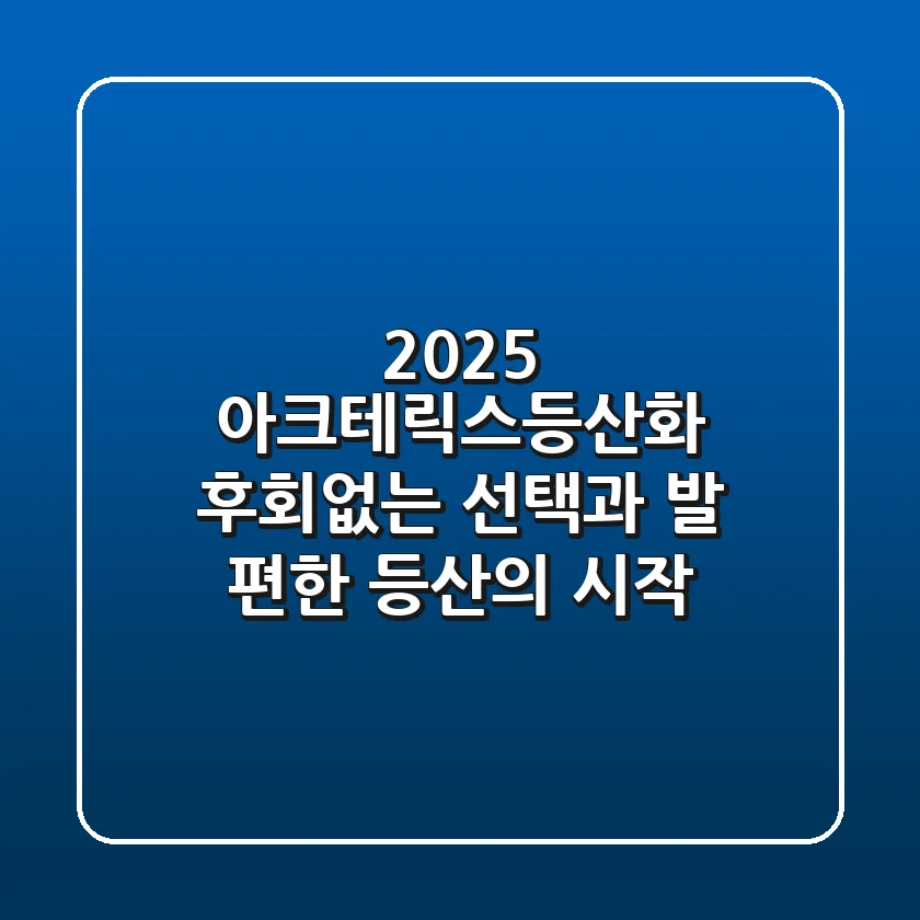 2025 아크테릭스등산화: 후회없는 선택과 발 편한 등산의 시작