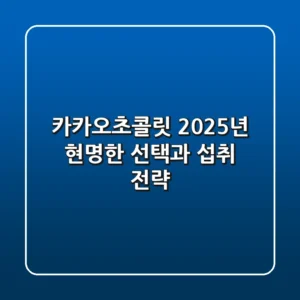 카카오초콜릿, 2025년 현명한 선택과 섭취 전략