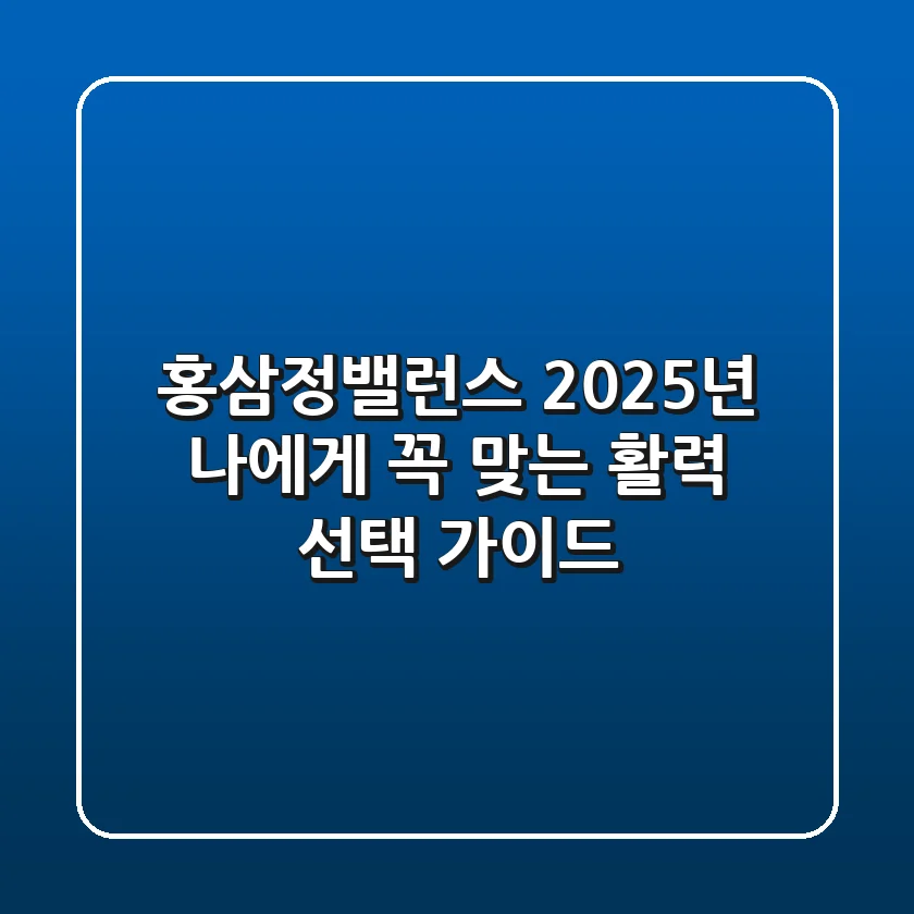 홍삼정밸런스, 2025년 나에게 꼭 맞는 활력 선택 가이드