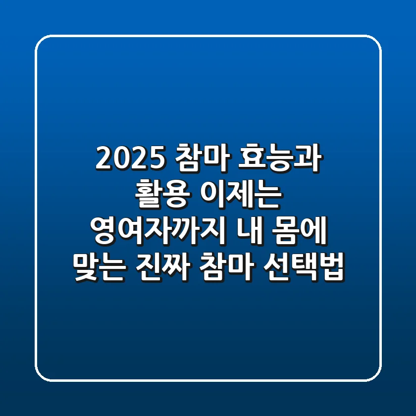 2025 참마 효능과 활용, 이제는 영여자까지? 내 몸에 맞는 진짜 참마 선택법