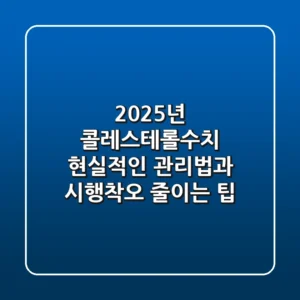 2025년 콜레스테롤수치, 현실적인 관리법과 시행착오 줄이는 팁
