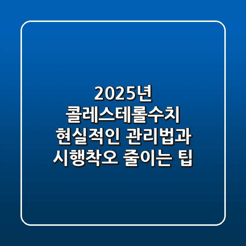 2025년 콜레스테롤수치, 현실적인 관리법과 시행착오 줄이는 팁