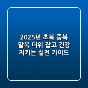 2025년 초복 중복 말복: 더위 잡고 건강 지키는 실전 가이드