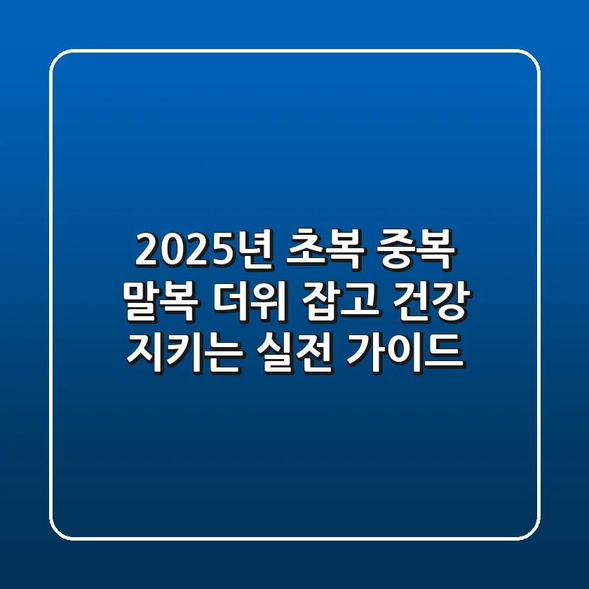 2025년 초복 중복 말복: 더위 잡고 건강 지키는 실전 가이드