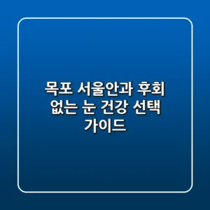 목포 서울안과, 후회 없는 눈 건강 선택 가이드