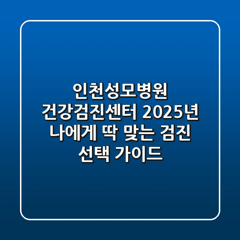 인천성모병원 건강검진센터, 2025년 나에게 딱 맞는 검진 선택 가이드