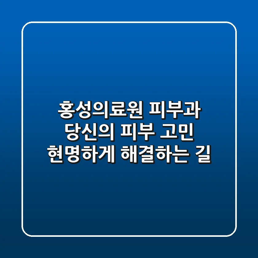 홍성의료원 피부과: 당신의 피부 고민, 현명하게 해결하는 길