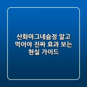 산화마그네슘정: 알고 먹어야 진짜 효과 보는 현실 가이드
