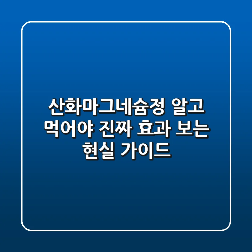 산화마그네슘정: 알고 먹어야 진짜 효과 보는 현실 가이드