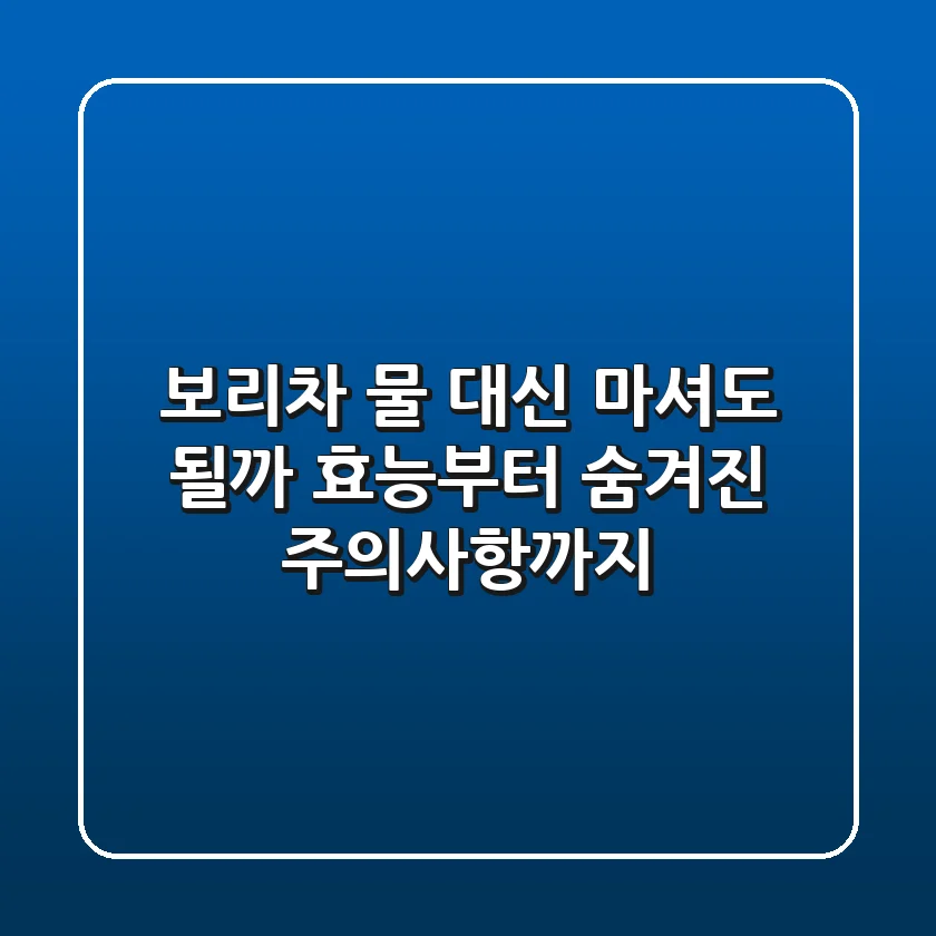 보리차, 물 대신 마셔도 될까? 효능부터 숨겨진 주의사항까지