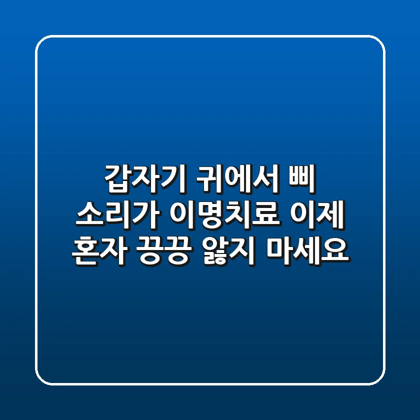 갑자기 귀에서 삐 소리가? 이명치료, 이제 혼자 끙끙 앓지 마세요!