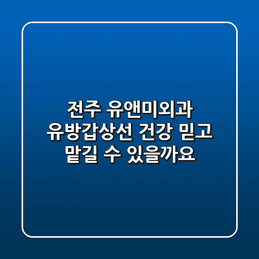 전주 유앤미외과, 유방·갑상선 건강 믿고 맡길 수 있을까요?