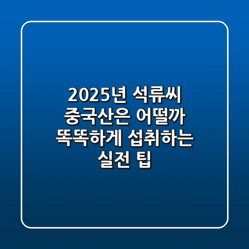 2025년 석류씨, 중국산은 어떨까? 똑똑하게 섭취하는 실전 팁
