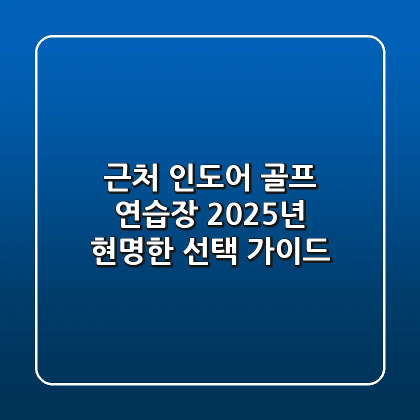 근처 인도어 골프 연습장, 2025년 현명한 선택 가이드