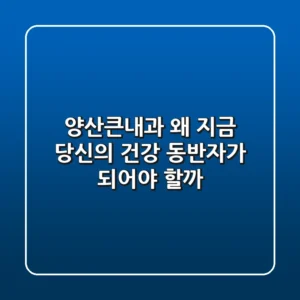 양산큰내과, 왜 지금 당신의 건강 동반자가 되어야 할까?