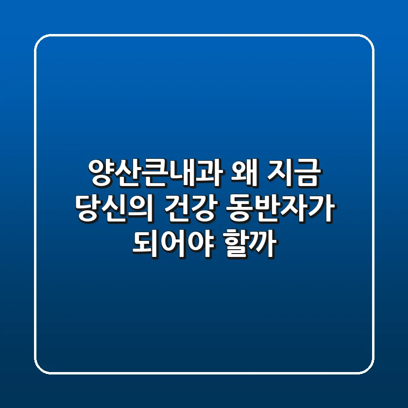 양산큰내과, 왜 지금 당신의 건강 동반자가 되어야 할까?