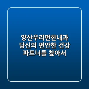 양산우리편한내과, 당신의 '편안한' 건강 파트너를 찾아서