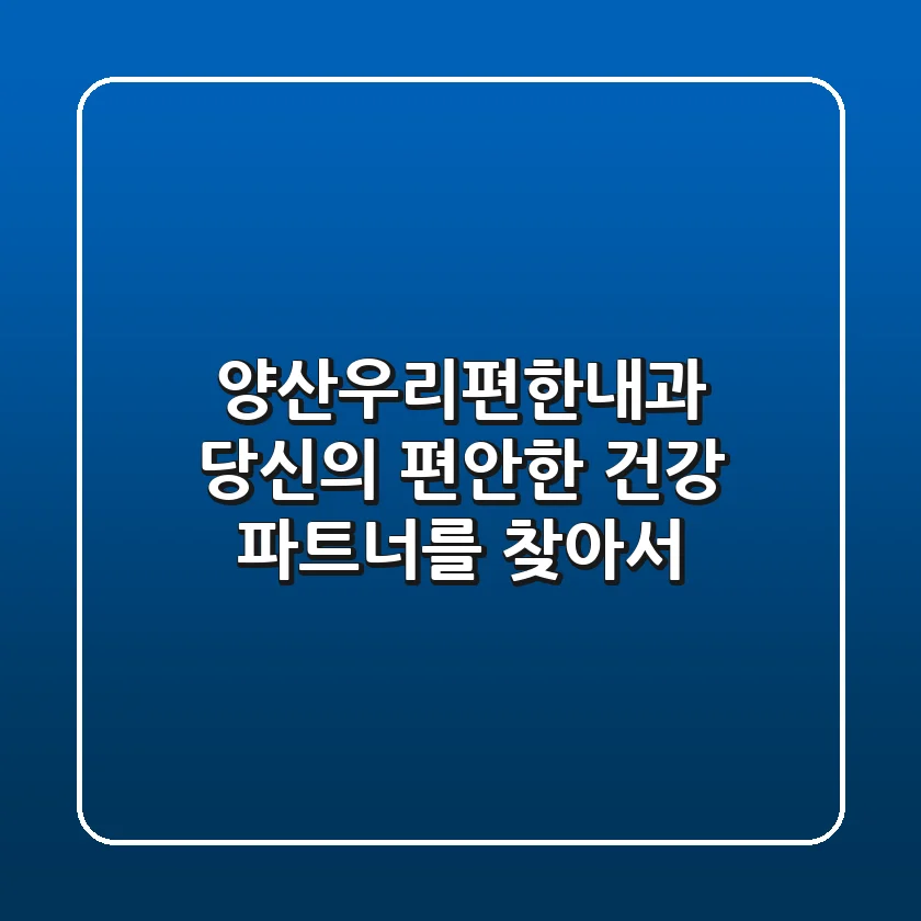 양산우리편한내과, 당신의 '편안한' 건강 파트너를 찾아서