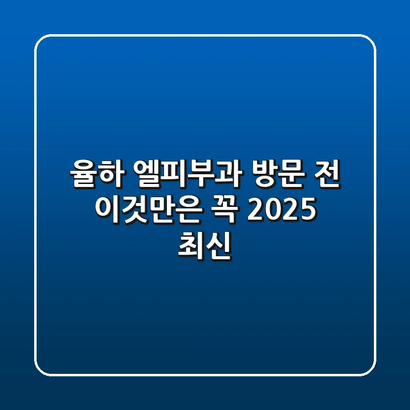 율하 엘피부과, 방문 전 이것만은 꼭! (2025 최신)