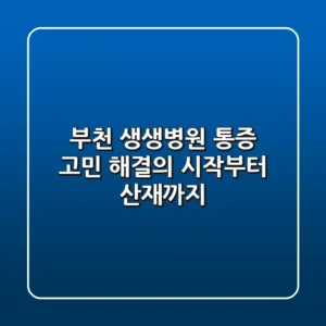 부천 생생병원, 통증 고민 해결의 시작부터 산재까지!