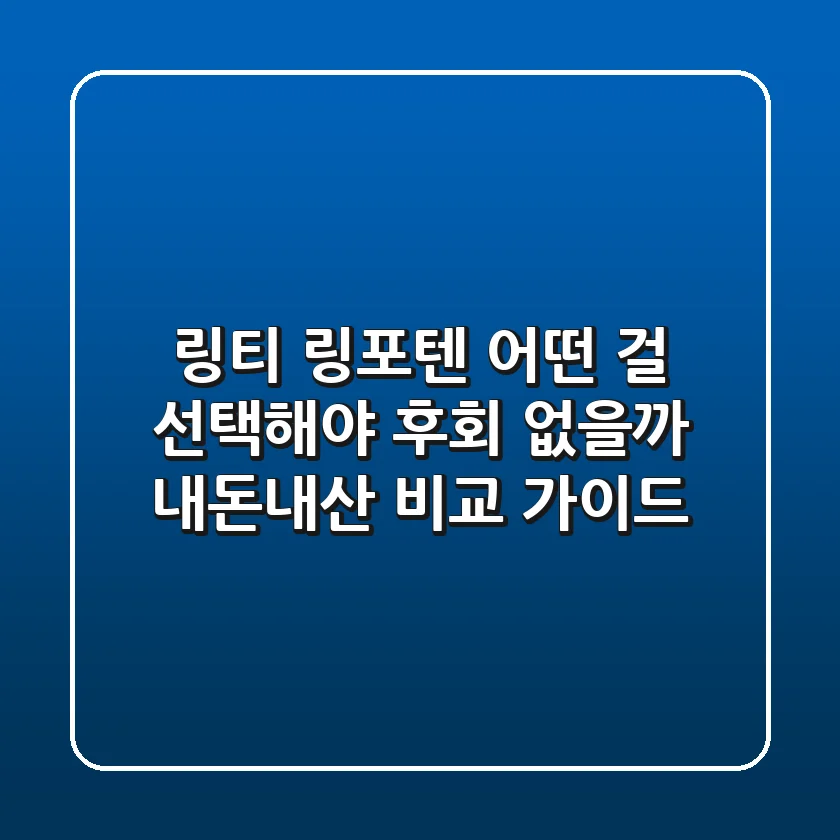 링티 링포텐, 어떤 걸 선택해야 후회 없을까? 내돈내산 비교 가이드