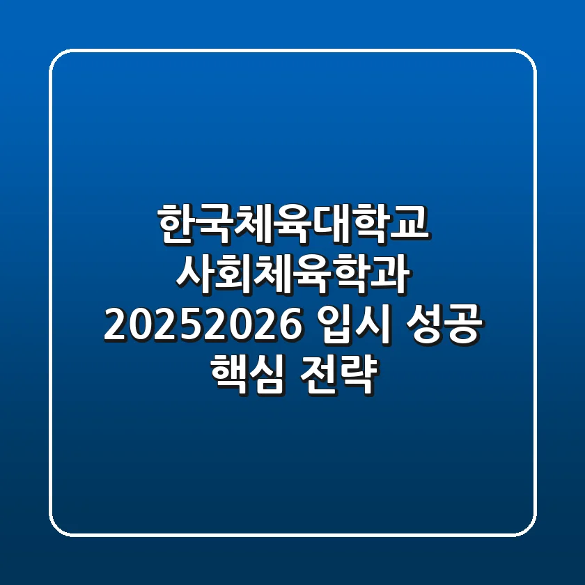 한국체육대학교 사회체육학과, 2025/2026 입시 성공 핵심 전략