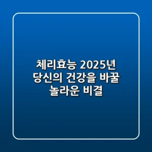 체리효능, 2025년 당신의 건강을 바꿀 놀라운 비결